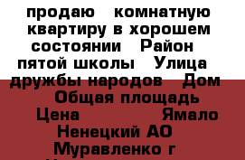 продаю 1 комнатную квартиру в хорошем состоянии › Район ­ пятой школы › Улица ­ дружбы народов › Дом ­ 118 › Общая площадь ­ 37 › Цена ­ 950 000 - Ямало-Ненецкий АО, Муравленко г. Недвижимость » Квартиры продажа   . Ямало-Ненецкий АО,Муравленко г.